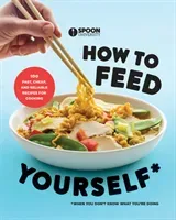 How to Feed Yourself: 100 Fast, Cheap, and Reliable Recipes for Cooking When You Don't Know What You're Doing: A Cookbook (Spoon University)(Paperback)