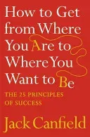 How to Get from Where You Are to Where You Want to Be - The 25 Principles of Success (Canfield Jack)(Paperback / softback)