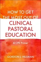How to Get the Most Out of Clinical Pastoral Education: A Cpe Primer (D. Min)(Paperback)