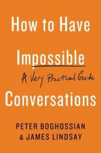 How to Have Impossible Conversations: A Very Practical Guide (Boghossian Peter)(Paperback)