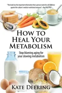 How to Heal Your Metabolism: Learn How the Right Foods, Sleep, the Right Amount of Exercise, and Happiness Can Increase Your Metabolic Rate and Hel (Deering Kate)(Paperback)