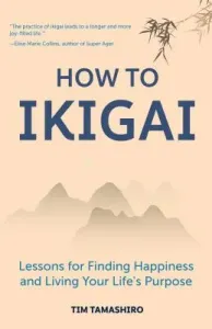 How to Ikigai: Lessons for Finding Happiness and Living Your Life's Purpose (Ikigai Book, Lagom, Longevity, Peaceful Living) (Tamashiro Tim)(Paperback)