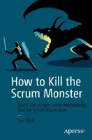 How to Kill the Scrum Monster: Quick Start to Agile Scrum Methodology and the Scrum Master Role (Bibik Ilya)(Paperback)