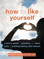 How to Like Yourself: A Teen's Guide to Quieting Your Inner Critic and Building Lasting Self-Esteem (Bradshaw Cheryl M.)(Paperback)