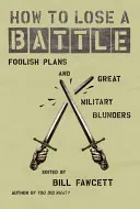 How to Lose a Battle: Foolish Plans and Great Military Blunders (Fawcett Bill)(Paperback)