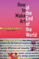 How to Make Art at the End of the World: A Manifesto for Research-Creation (Loveless Natalie)(Paperback)