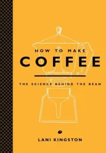 How to Make Coffee: The Science Behind the Bean (Kingston Lani)(Pevná vazba)