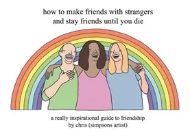 How to Make Friends with Strangers and Stay Friends Until You Die: A Really Inspirational Guide to Friendship ((Simpsons Artist) Chris)(Pevná vazba)