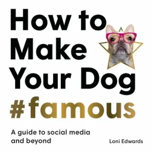 How to Make Your Dog #Famous: A Guide to Social Media and Beyond (Edwards Loni)(Paperback)