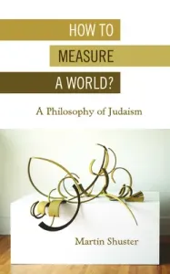 How to Measure a World?: A Philosophy of Judaism (Shuster Martin)(Paperback)