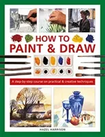 How to Paint & Draw: A Step-By-Step Course on Practical & Creative Techniques (Harrison Hazel)(Pevná vazba)