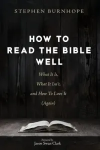 How to Read the Bible Well: What It Is, What It Isn't, and How To Love It (Again) (Burnhope Stephen)(Paperback)