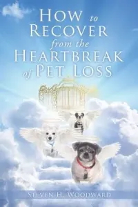 How to Recover from the Heartbreak of Pet Loss (Woodward Steven H.)(Paperback)