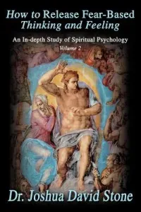 How to Release Fear-Based Thinking and Feeling: An In-Depth Study of Spiritual Psychology, Volume 2 (Stone Joshua David)(Paperback)