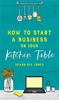 How to Start a Business on Your Kitchen Table (Nix Jones Shann)(Paperback / softback)