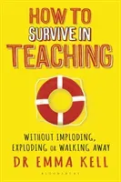 How to Survive in Teaching - Without imploding, exploding or walking away (Kell Dr Emma)(Paperback / softback)