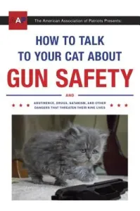 How to Talk to Your Cat about Gun Safety: And Abstinence, Drugs, Satanism, and Other Dangers That Threaten Their Nine Lives (Auburn Zachary)(Paperback)