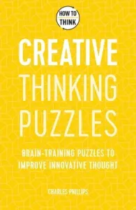 How to Think: Creative Thinking Puzzles: 50 Brain-Training Puzzles to Improve Innovation and Originality (Philips Charles)(Paperback)