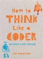 How to Think Like a Coder: Without Even Trying (Christian Jim)(Pevná vazba)