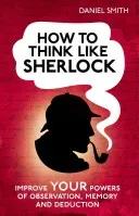 How to Think Like Sherlock: Improve Your Powers of Observation, Memory and Deduction (Smith Daniel)(Pevná vazba)