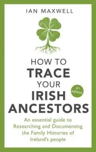 How to Trace Your Irish Ancestors: An Essential Guide to Researching and Documenting the Family Histories of Ireland's People (Maxwell Ian)(Paperback)