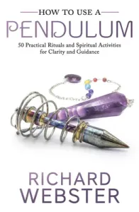 How to Use a Pendulum: 50 Practical Rituals and Spiritual Activities for Clarity and Guidance (Webster Richard)(Paperback)