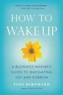 How to Wake Up: A Buddhist-Inspired Guide to Navigating Joy and Sorrow (Bernhard Toni)(Paperback)