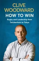 How to Win: Rugby and Leadership from Twickenham to Tokyo (Woodward Clive)(Paperback)