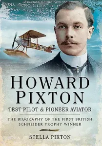 Howard Pixton - Test Pilot & Pioneer Aviator: The Biography of the First British Schneider Trophy Winner (Pixton Stella)(Paperback)