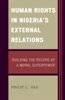 Human Rights in Nigeria's External Relations: Building the Record of a Moral Superpower (Aka Philip)(Pevná vazba)