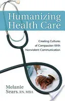 Humanizing Health Care: Creating Cultures of Compassion with Nonviolent Communication (Sears Melanie)(Paperback)