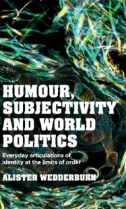 Humour, Subjectivity and World Politics: Everyday Articulations of Identity at the Limits of Order (Wedderburn Alister)(Pevná vazba)