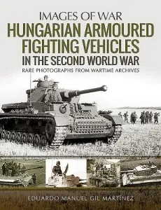 Hungarian Armoured Fighting Vehicles in the Second World War (Martnez Eduardo Manuel Gil)(Paperback)