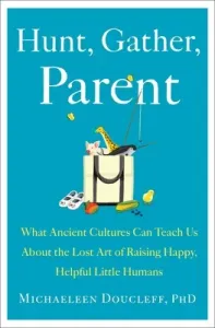 Hunt, Gather, Parent: What Ancient Cultures Can Teach Us about the Lost Art of Raising Happy, Helpful Little Humans (Doucleff Michaeleen)(Pevná vazba)