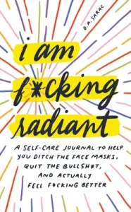 I Am F*cking Radiant: A Self-Care Journal to Help You Ditch the Spa Days, Quit the Bullsh*t, and Actually Feel F*cking Better (Sarac D. a.)(Pevná vazba)