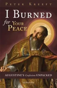 I Burned for Your Peace: Augustine's Confessions Unpacked (Kreeft Peter)(Paperback)