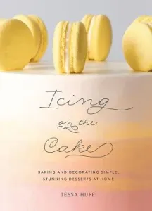 Icing on the Cake: Baking and Decorating Simple, Stunning Desserts at Home (Huff Tessa)(Pevná vazba)