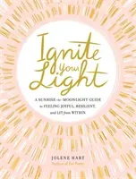 Ignite Your Light: A Sunrise-To-Moonlight Guide to Feeling Joyful, Resilient, and Lit from Within (Hart Jolene)(Pevná vazba)
