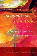 Imagination in Action: Secrets for Unleashing Creative Expression (McNiff Shaun)(Paperback)