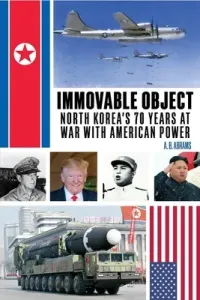 Immovable Object: North Korea's 70 Years at War with American Power (Abrams A. B.)(Paperback)