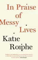In Praise of Messy Lives (Roiphe Katie)(Paperback / softback)