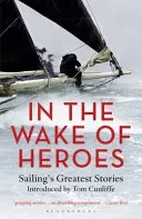 In the Wake of Heroes - Sailing's Greatest Stories Introduced by Tom Cunliffe(Paperback / softback)