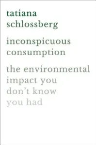 Inconspicuous Consumption: The Environmental Impact You Don't Know You Have (Schlossberg Tatiana)(Pevná vazba)