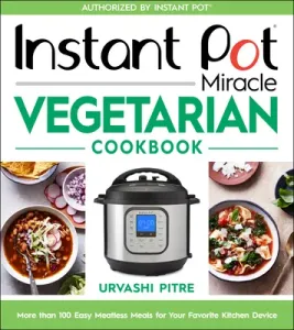 Instant Pot Miracle Vegetarian Cookbook: More Than 100 Easy Meatless Meals for Your Favorite Kitchen Device (Pitre Urvashi)(Paperback)