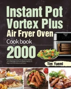 Instant Pot Vortex Plus Air Fryer Oven Cookbook: 2000-Day Quick and Easy Recipe with Healthy and Delicious Fried and Baked Meals for Beginners and Adv (Yaeml Tim)(Paperback)