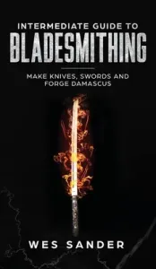 Intermediate Guide to Bladesmithing: Make Knives, Swords, and Forge Damascus (Sander Wes)(Pevná vazba)