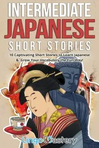 Intermediate Japanese Short Stories: 10 Captivating Short Stories to Learn Japanese & Grow Your Vocabulary the Fun Way! (Lingo Mastery)(Paperback)