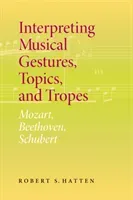 Interpreting Musical Gestures, Topics, and Tropes: Mozart, Beethoven, Schubert (Hatten Robert S.)(Paperback)