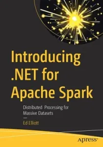 Introducing .Net for Apache Spark: Distributed Processing for Massive Datasets (Elliott Ed)(Paperback)