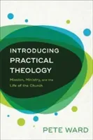 Introducing Practical Theology: Mission, Ministry, and the Life of the Church (Ward Pete)(Paperback)